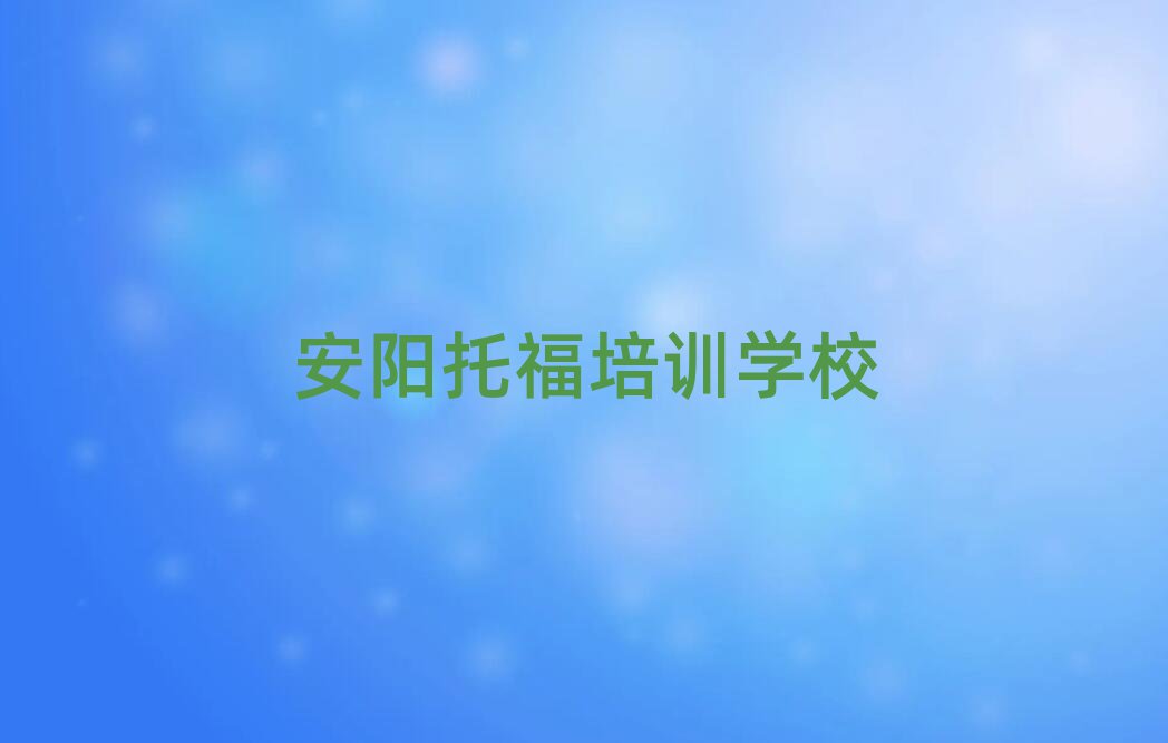 安陽托福哪個學(xué)校好十大一覽匯總本地甄選的
