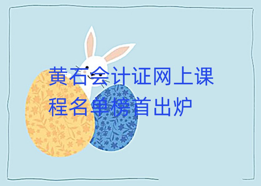 黃石會計證網(wǎng)上課程名單榜首出爐