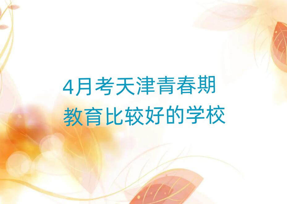 4月考天津青春期教育比較好的學(xué)校