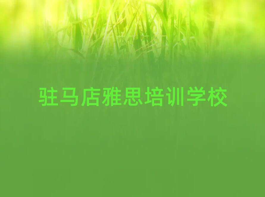 2025年駐馬店哪個(gè)學(xué)校學(xué)雅思好值得推薦的名單榜首一覽