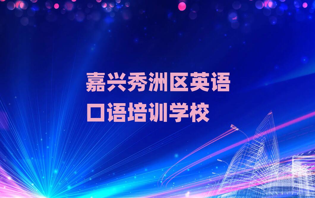 嘉興秀洲區(qū)學(xué)英語(yǔ)口語(yǔ)比較好的學(xué)校十大一覽匯總本地甄選的