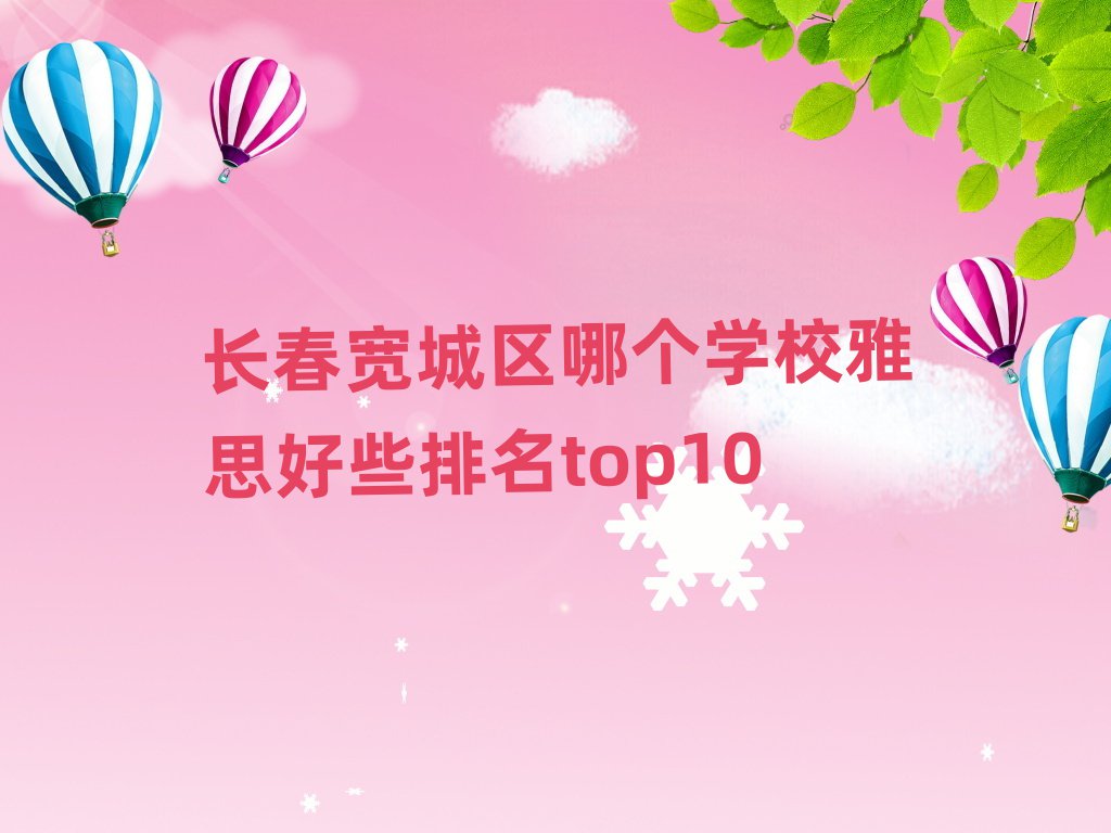 長春寬城區(qū)哪個學校雅思好些排名top10