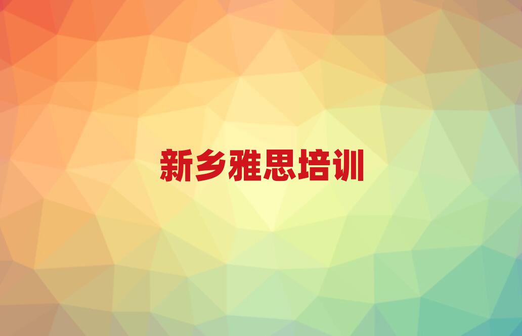 2025年新鄉(xiāng)新鄉(xiāng)雅思學(xué)校 十大排名