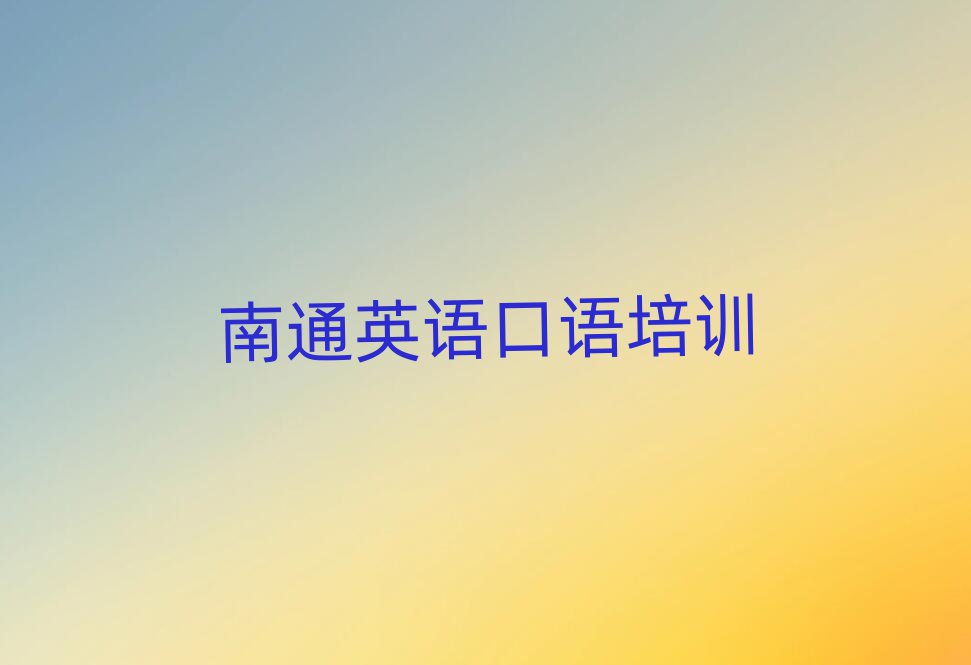 南通通州區(qū)哪有英語(yǔ)口語(yǔ)培訓(xùn)班名單榜首公布