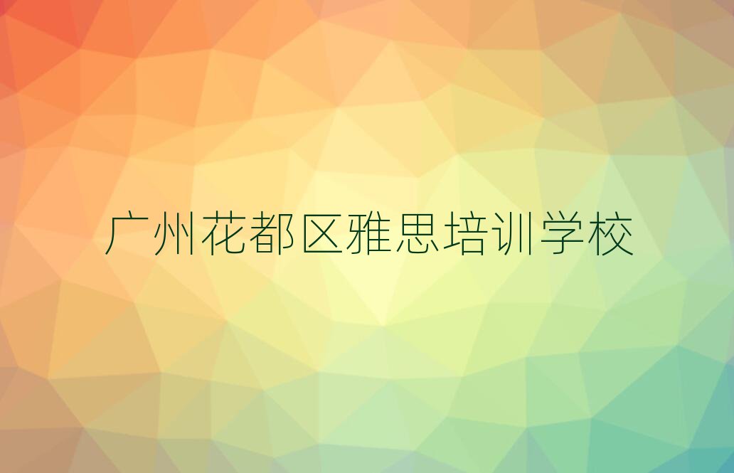 廣州花都區(qū)學(xué)雅思上什么學(xué)校精選名單推薦