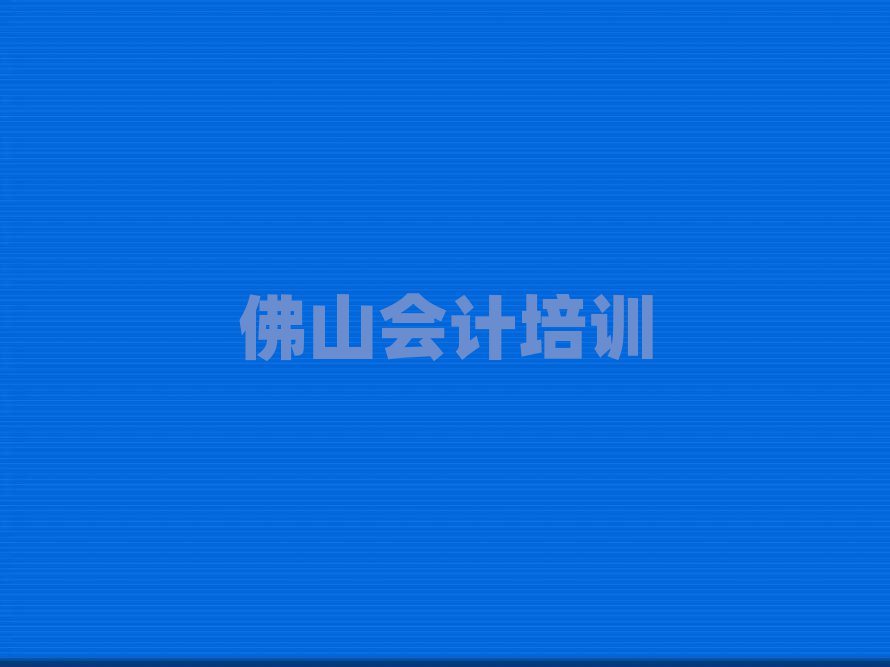 2025年佛山南莊鎮(zhèn)有沒(méi)有比較好的會(huì)計(jì)教育培訓(xùn)機(jī)構(gòu)排名top10
