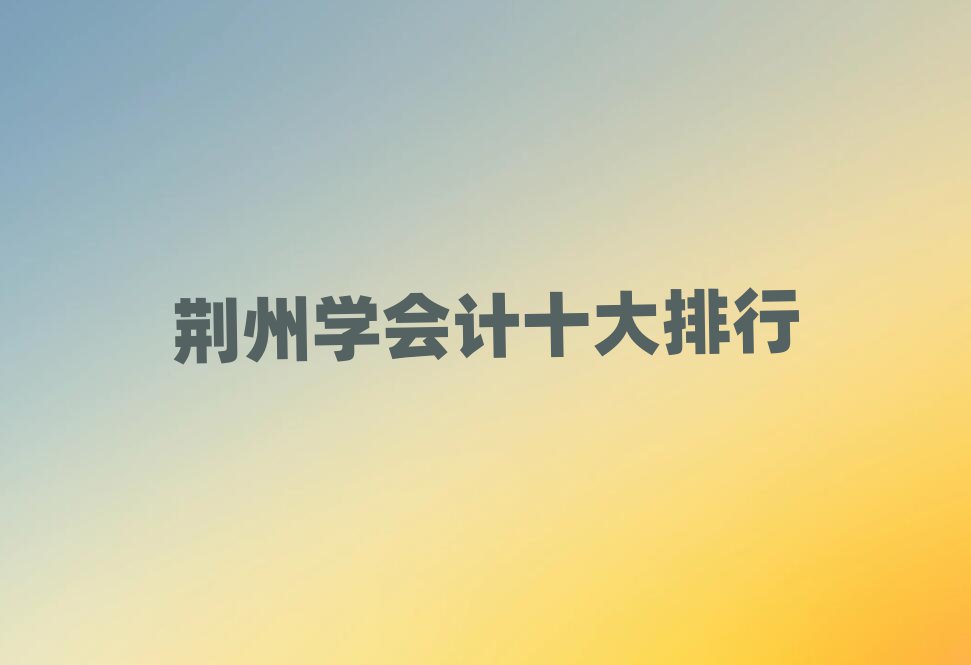 荊州學(xué)會(huì)計(jì)十大排行