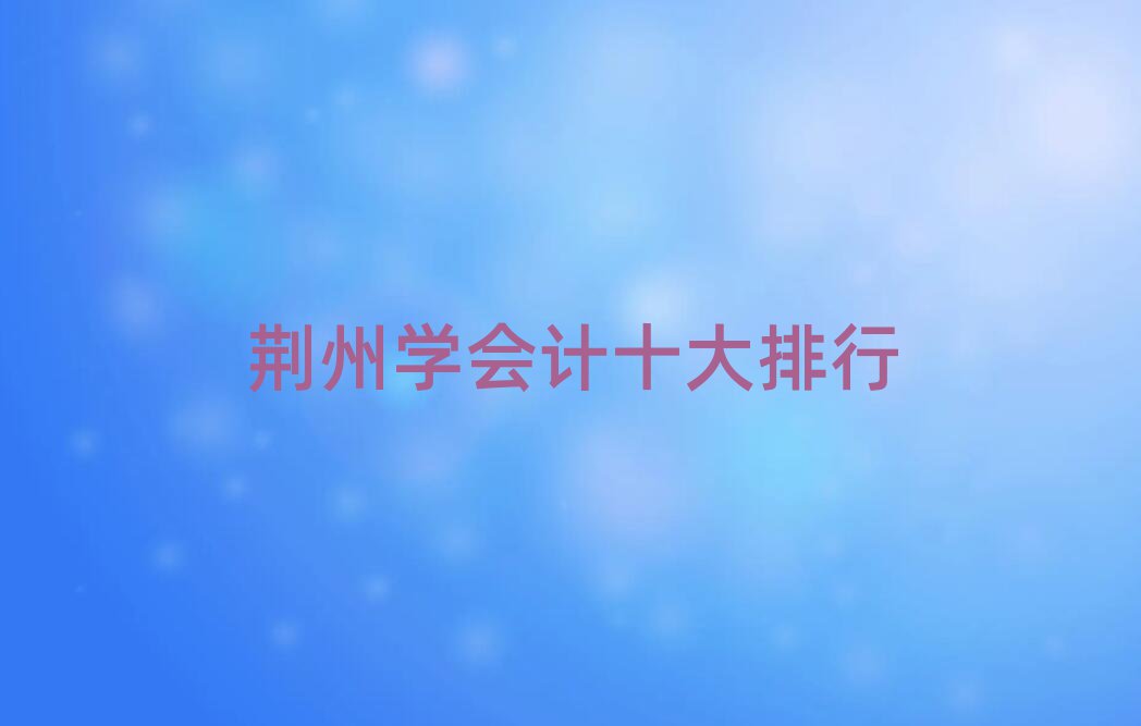 荊州學(xué)會(huì)計(jì)十大排行