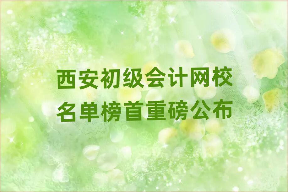 西安初級會計網(wǎng)校名單榜首重磅公布