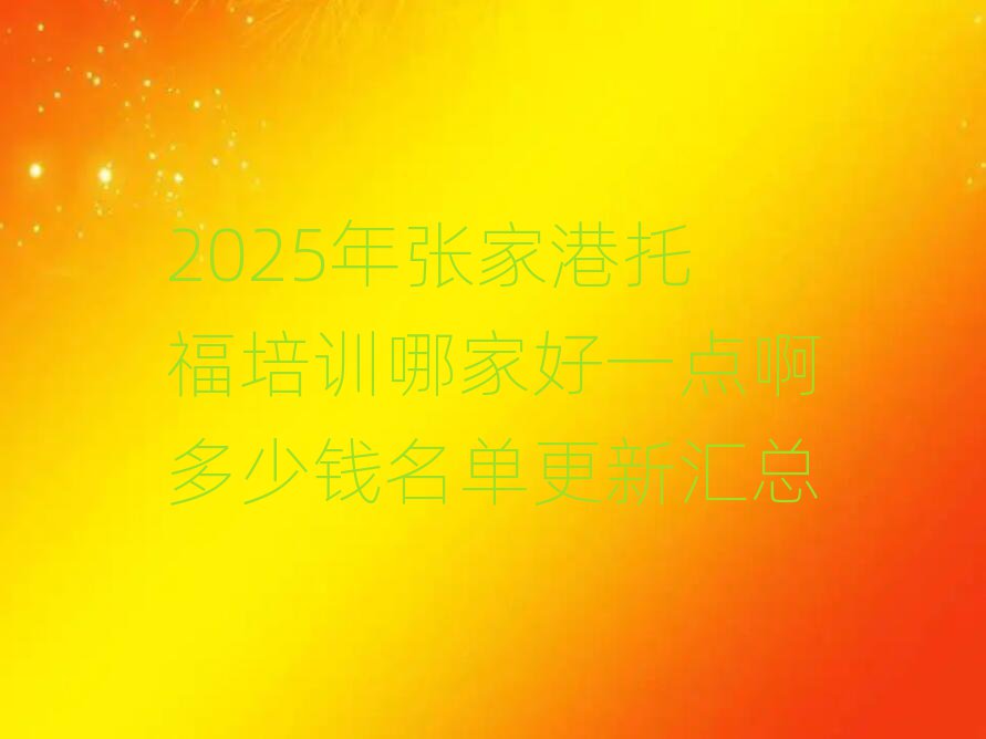 2025年張家港托福培訓(xùn)哪家好一點(diǎn)啊多少錢名單更新匯總