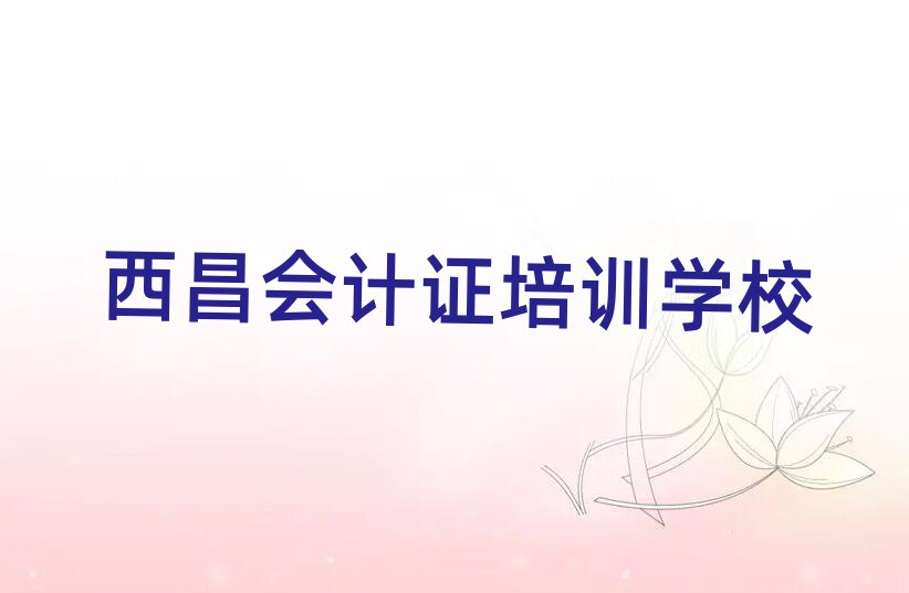 西昌通州區(qū)會(huì)計(jì)證培訓(xùn)內(nèi)容介紹名單更新匯總