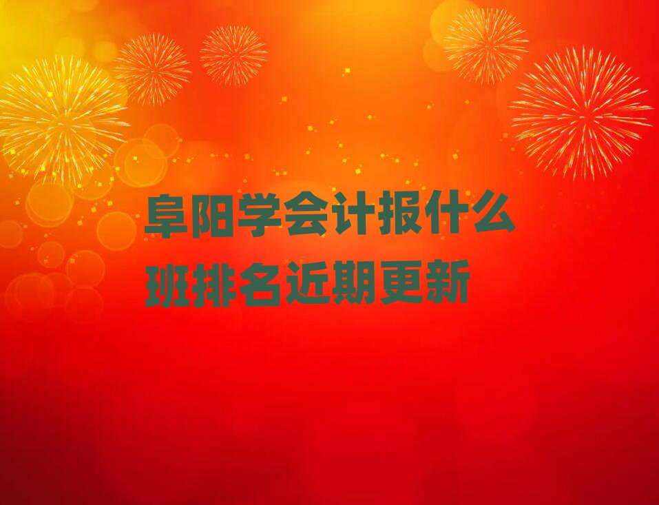 阜陽(yáng)學(xué)會(huì)計(jì)報(bào)什么班排名近期更新