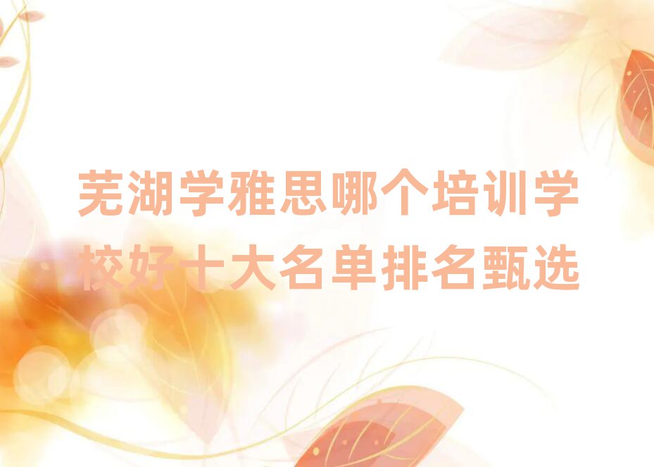 蕪湖學(xué)雅思哪個培訓(xùn)學(xué)校好十大名單排名甄選