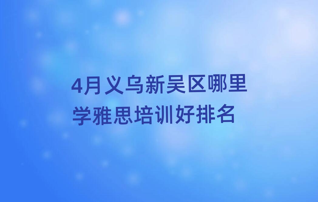 4月義烏新吳區(qū)哪里學雅思培訓好排名
