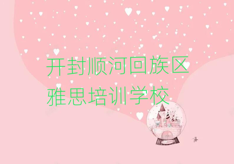 2025開封順河回族區(qū)雅思培訓班地址人氣排行榜一覽表