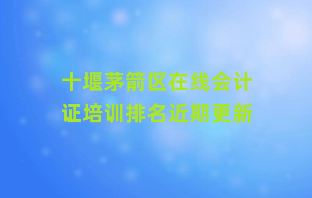 十堰茅箭區(qū)在線會計證培訓排名近期更新