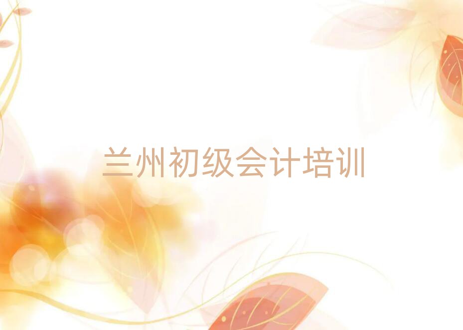蘭州學(xué)初級(jí)會(huì)計(jì)報(bào)什么班精選名單排行榜匯總