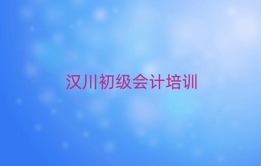 漢川學(xué)初級會計(jì)哪個(gè)學(xué)校比較好一覽