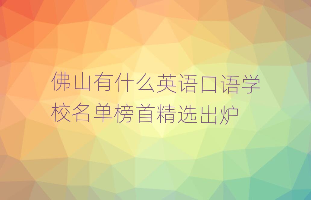 佛山有什么英語口語學(xué)校名單榜首精選出爐