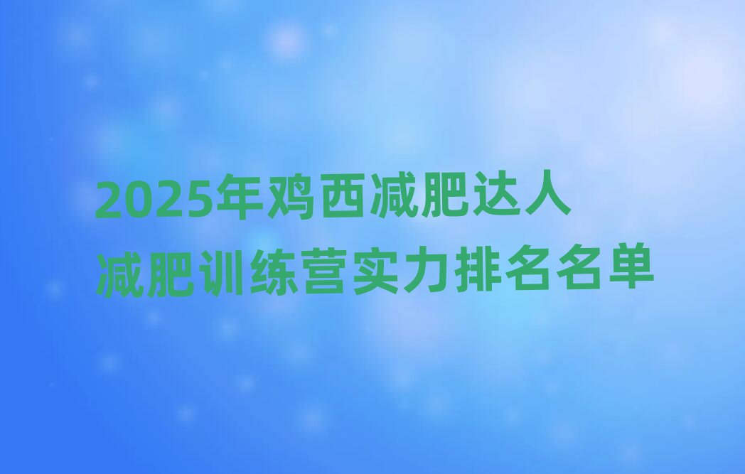 2025年雞西減肥達(dá)人減肥訓(xùn)練營實(shí)力排名名單