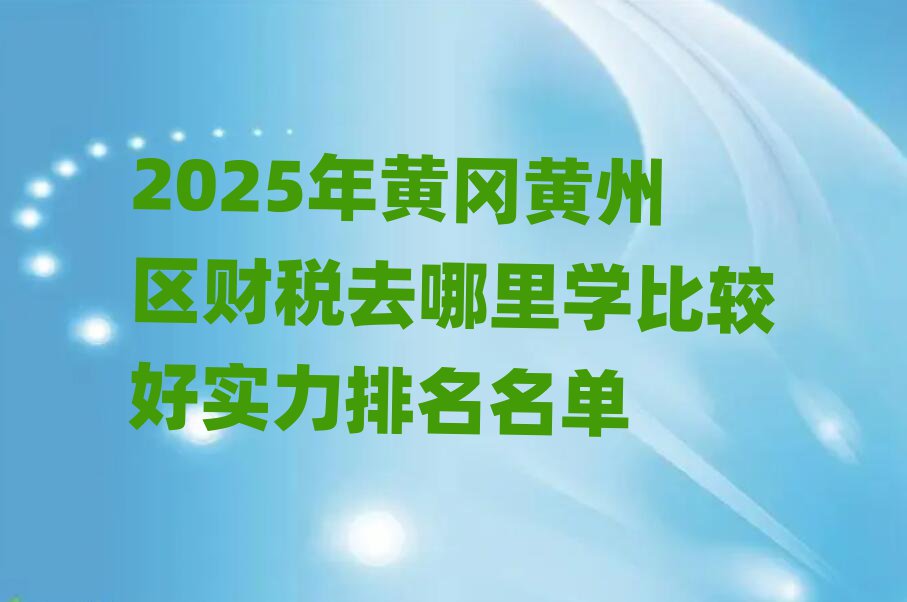 2025年黃岡黃州區(qū)財稅去哪里學(xué)比較好實力排名名單