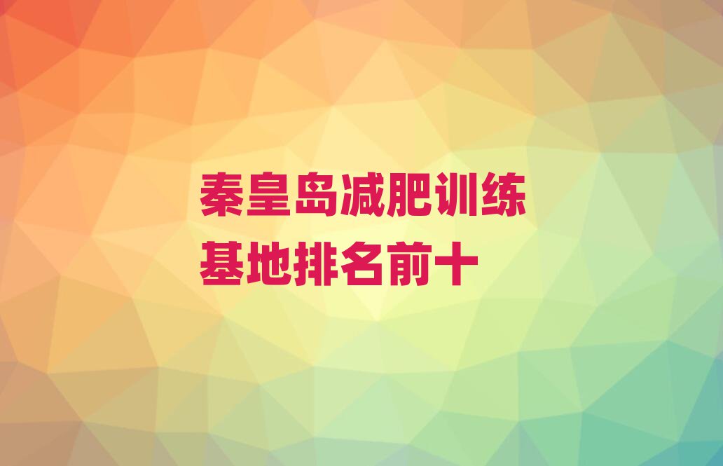 秦皇島減肥訓(xùn)練基地排名前十