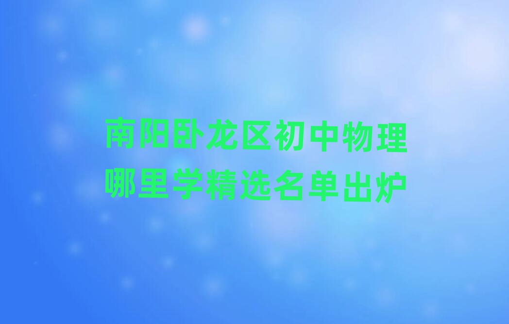 南陽臥龍區(qū)初中物理哪里學(xué)精選名單出爐