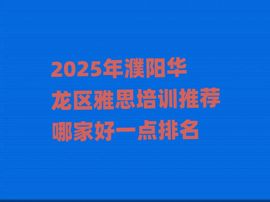 2025年濮陽(yáng)華龍區(qū)雅思培訓(xùn)推薦哪家好一點(diǎn)排名