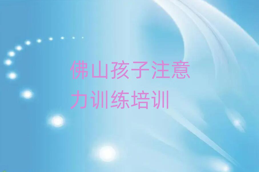 2025年佛山孩子注意力訓(xùn)練培訓(xùn)學(xué)校學(xué)費(fèi)多少一個月實(shí)力排名名單