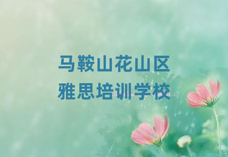 馬鞍山花山區(qū)雅思培訓哪家好十大排名名單公布