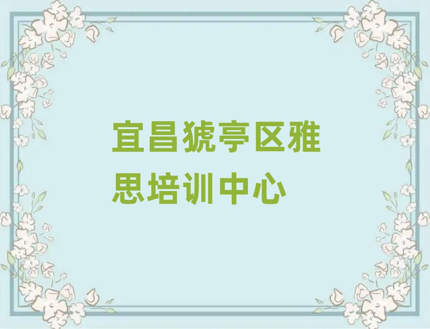 宜昌猇亭區(qū)學(xué)雅思哪個(gè)培訓(xùn)學(xué)校好一覽
