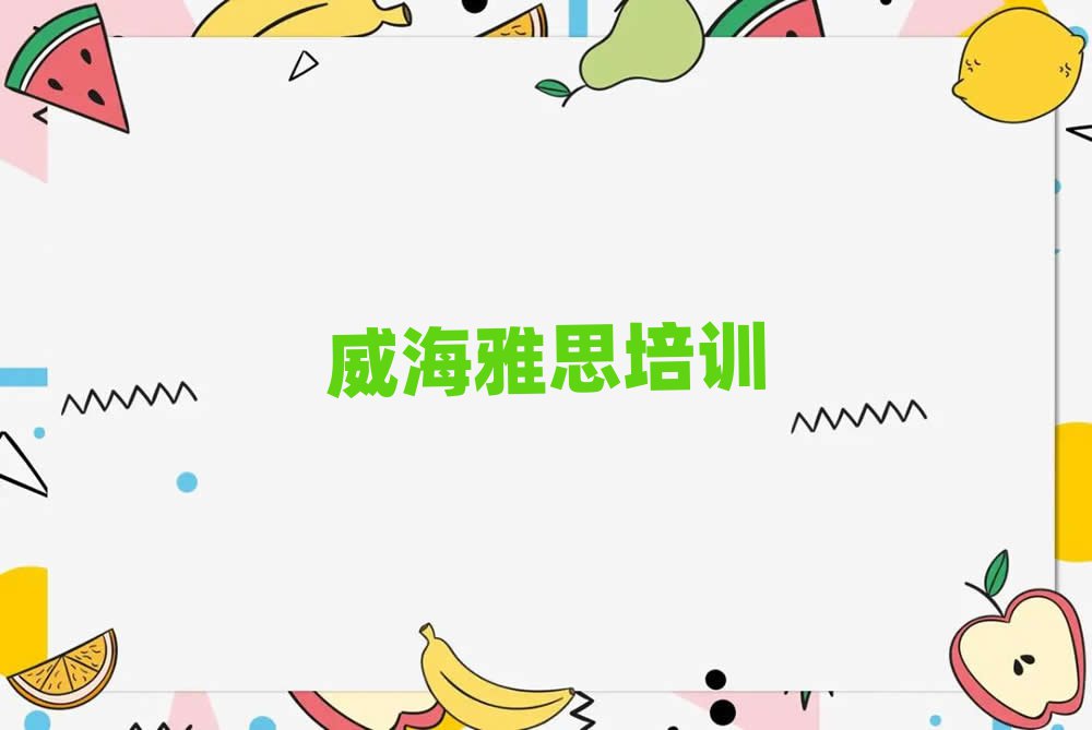 威海環(huán)翠區(qū)比較好的雅思培訓(xùn)班排名前十