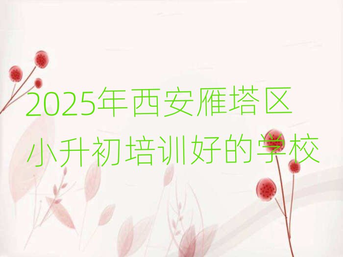 2025年西安雁塔區(qū)小升初培訓好的學校