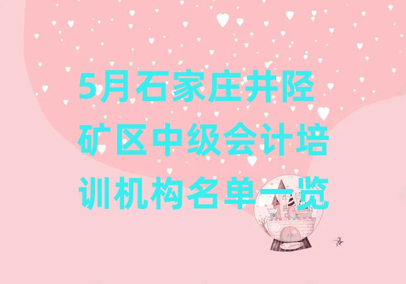 5月石家莊井陘礦區(qū)中級會計培訓(xùn)機構(gòu)名單一覽