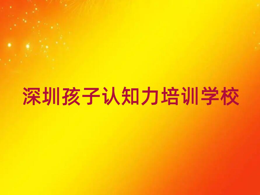 2025年深圳福田區(qū)孩子認(rèn)知力培訓(xùn)機(jī)構(gòu)十大排名