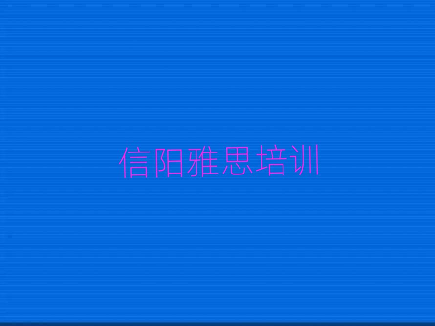 5月信陽(yáng)教雅思的學(xué)校名單總覽公布一覽表