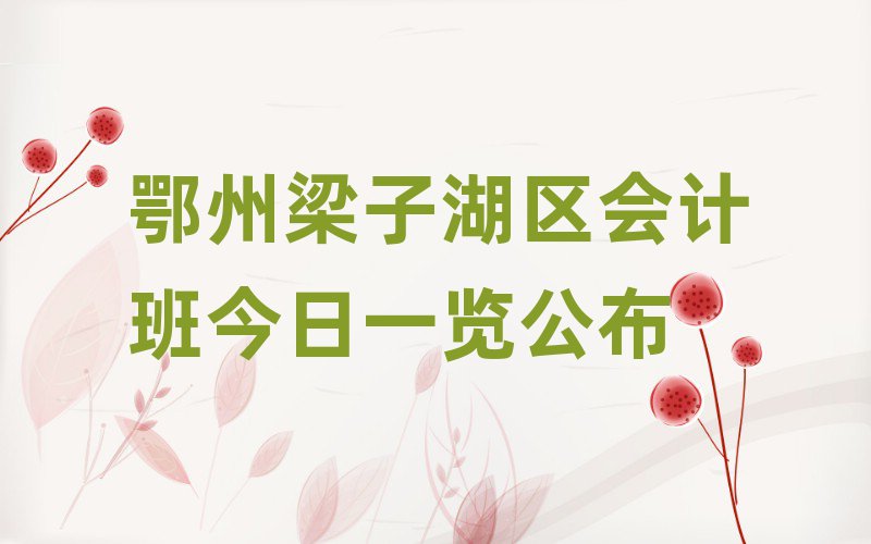 鄂州梁子湖區(qū)會計班今日一覽公布