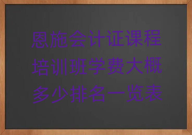 恩施會(huì)計(jì)證課程培訓(xùn)班學(xué)費(fèi)大概多少排名一覽表