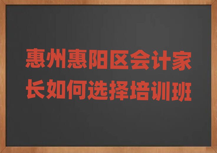 惠州惠陽區(qū)會計家長如何選擇培訓(xùn)班