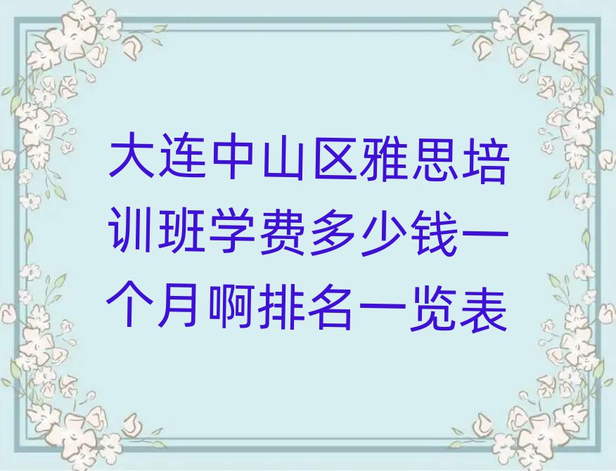 大連中山區(qū)雅思培訓(xùn)班學(xué)費(fèi)多少錢一個(gè)月啊排名一覽表