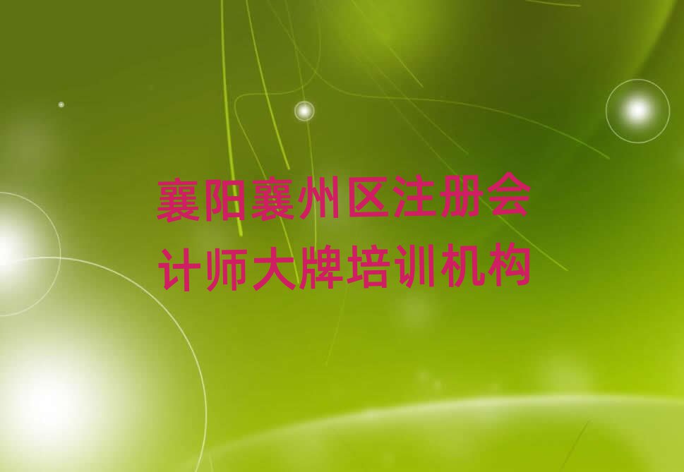 襄陽(yáng)襄州區(qū)注冊(cè)會(huì)計(jì)師大牌培訓(xùn)機(jī)構(gòu)