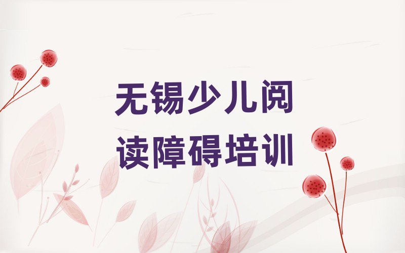 無錫在哪里學(xué)少兒閱讀障礙好精選名單排行榜匯總
