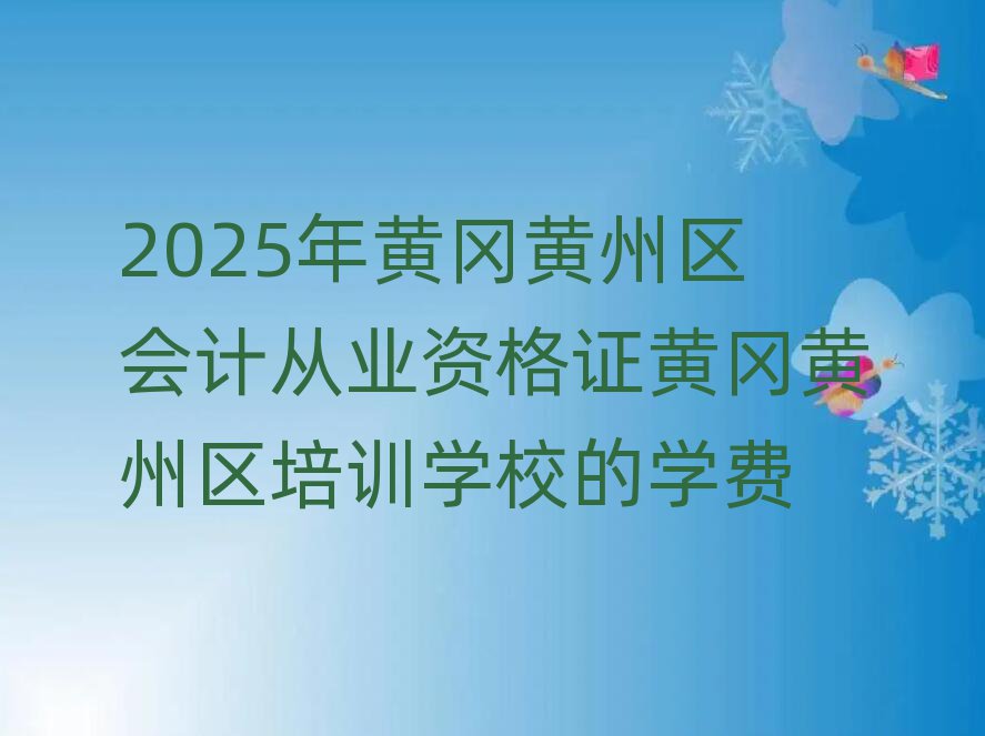 2025年黃岡黃州區(qū)會(huì)計(jì)從業(yè)資格證黃岡黃州區(qū)培訓(xùn)學(xué)校的學(xué)費(fèi)