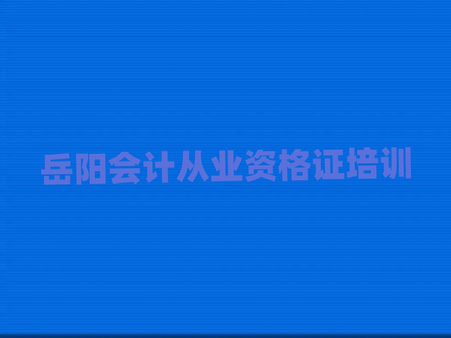 岳陽云溪區(qū)會計從業(yè)資格證培訓學校哪個好排名口碑好的