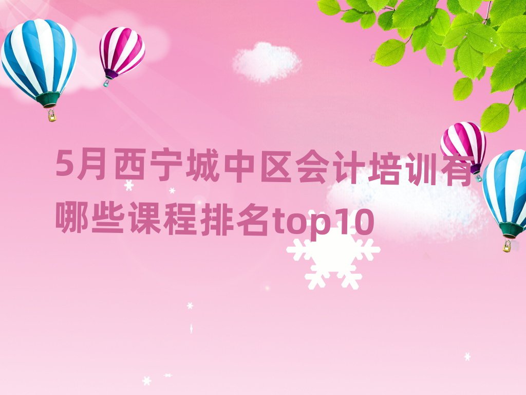 5月西寧城中區(qū)會(huì)計(jì)培訓(xùn)有哪些課程排名top10