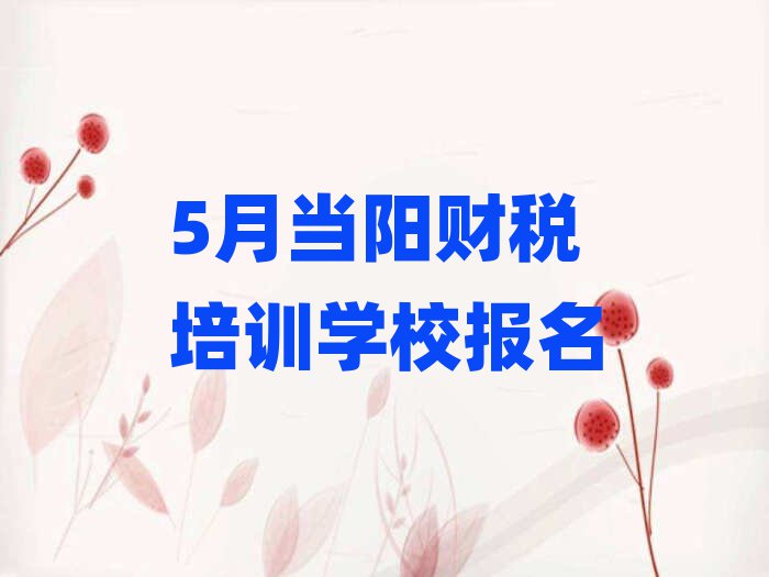 5月當陽財稅培訓(xùn)學(xué)校報名