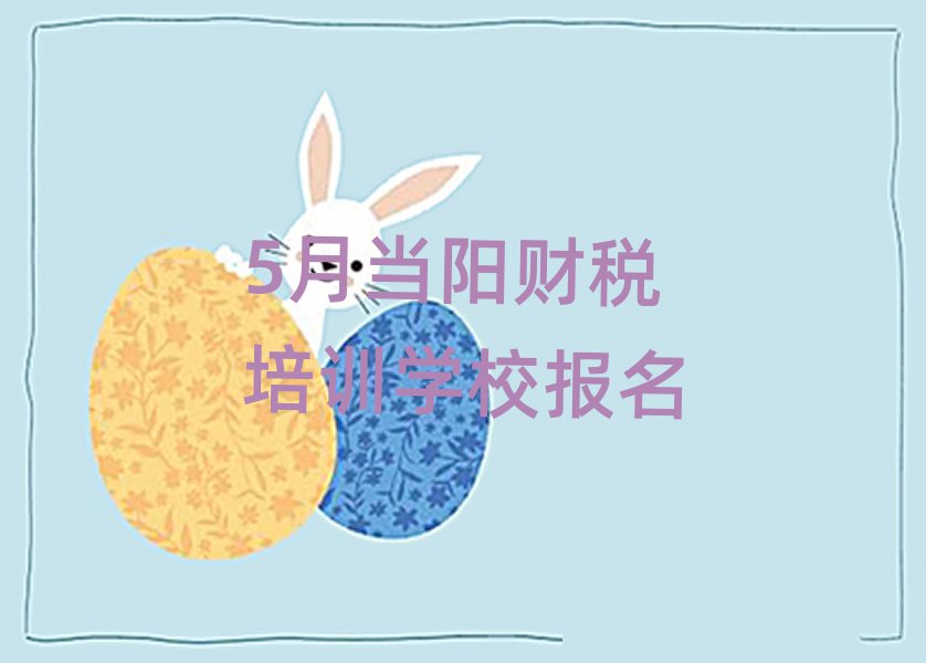 5月當陽財稅培訓(xùn)學(xué)校報名