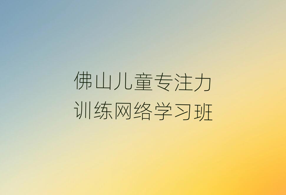 佛山兒童專注力訓(xùn)練網(wǎng)絡(luò)學(xué)習(xí)班