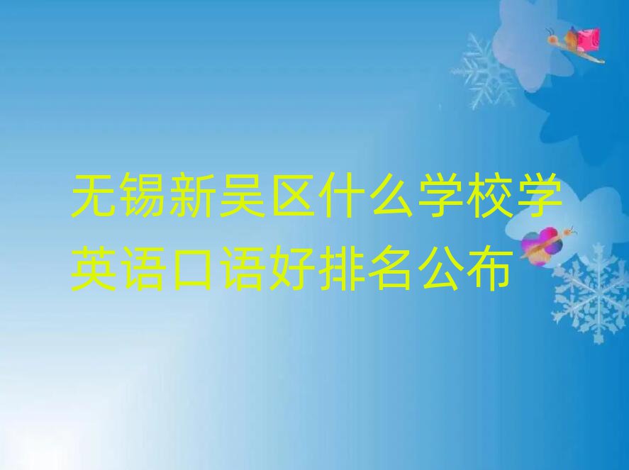 無錫新吳區(qū)什么學(xué)校學(xué)英語口語好排名公布
