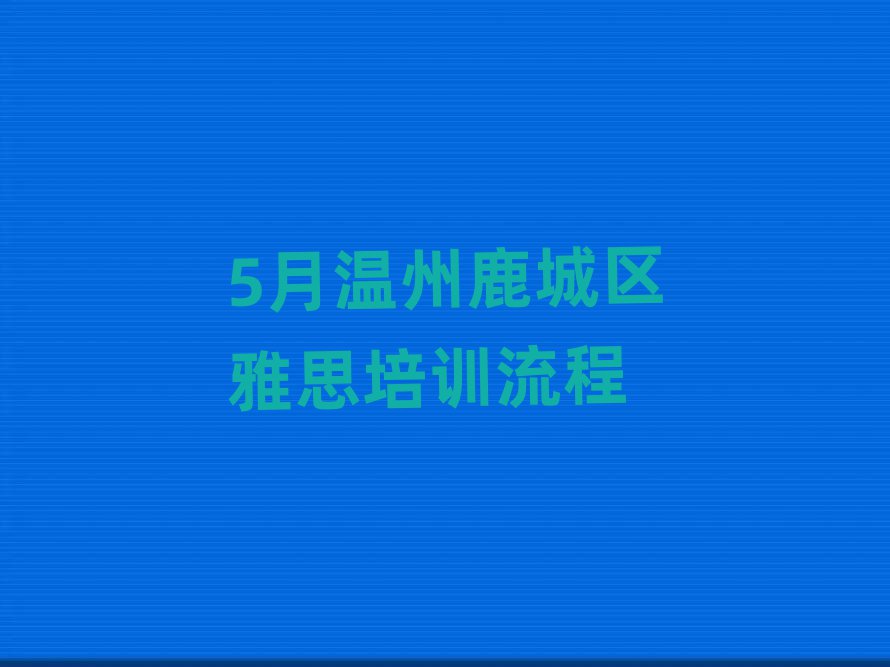 5月溫州鹿城區(qū)雅思培訓(xùn)流程